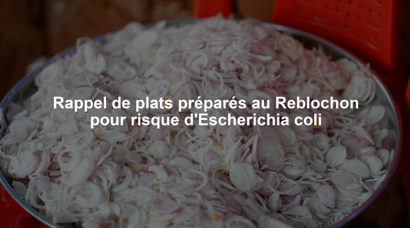 Rappel de plats préparés au Reblochon pour risque d'Escherichia coli