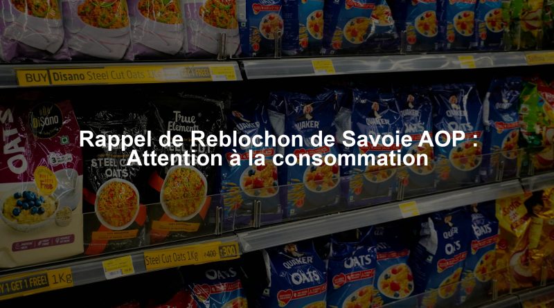 Rappel de Reblochon de Savoie AOP : Attention à la consommation