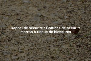 Rappel de sécurité : Bottines de sécurité marron à risque de blessures