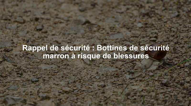Rappel de sécurité : Bottines de sécurité marron à risque de blessures