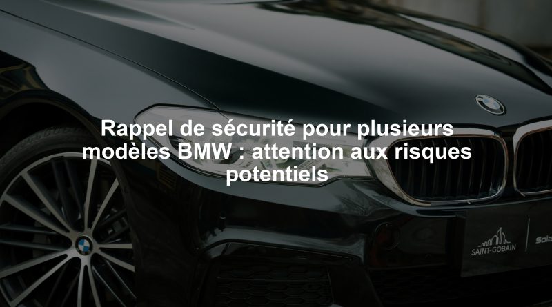 Rappel de sécurité pour plusieurs modèles BMW : attention aux risques potentiels