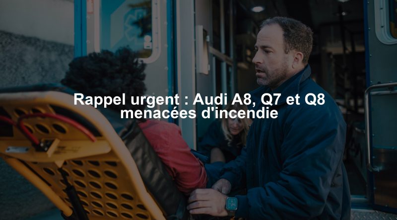 Rappel urgent : Audi A8, Q7 et Q8 menacées d'incendie