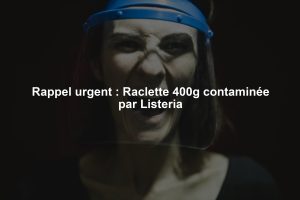 Rappel urgent : Raclette 400g contaminée par Listeria