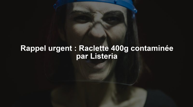Rappel urgent : Raclette 400g contaminée par Listeria