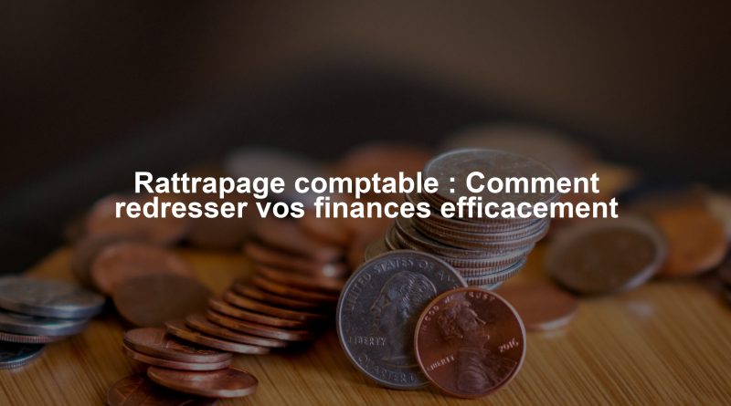 Rattrapage comptable : Comment redresser vos finances efficacement