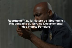 Recrutement au Ministère de l'Économie : Responsable du Service Départemental des Impôts Fonciers