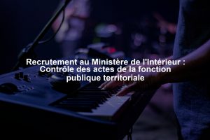 Recrutement au Ministère de l'Intérieur : Contrôle des actes de la fonction publique territoriale