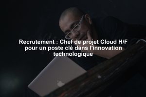 Recrutement : Chef de projet Cloud H/F pour un poste clé dans l'innovation technologique