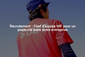 Recrutement : Chef d'équipe H/F pour un poste clé dans notre entreprise