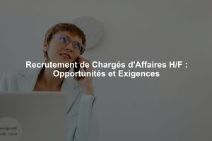 Recrutement de Chargés d'Affaires H/F : Opportunités et Exigences