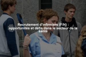 Recrutement d'infirmiers (F/H) : opportunités et défis dans le secteur de la santé