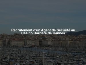 Recrutement d'un Agent de Sécurité au Casino Barrière de Cannes