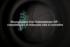 Recrutement d'un Automaticien H/F : compétences et missions clés à connaître