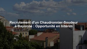 Recrutement d'un Chaudronnier-Soudeur à Bayonne : Opportunité en Intérim