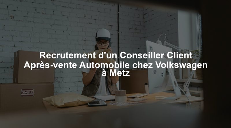 Recrutement d'un Conseiller Client Après-vente Automobile chez Volkswagen à Metz