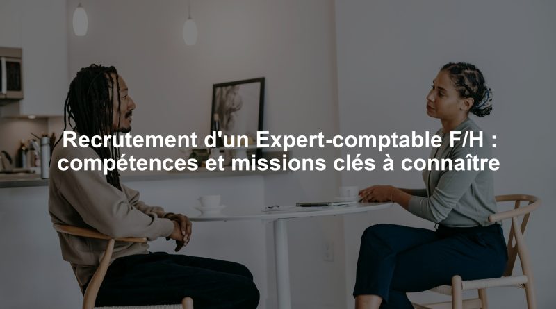 Recrutement d'un Expert-comptable F/H : compétences et missions clés à connaître