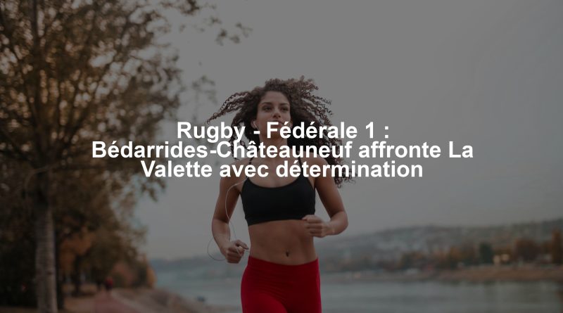 Rugby - Fédérale 1 : Bédarrides-Châteauneuf affronte La Valette avec détermination