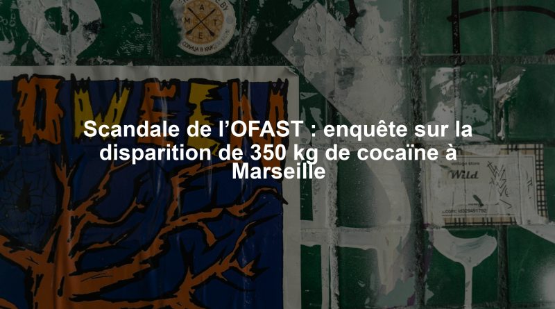 Scandale de l’OFAST : enquête sur la disparition de 350 kg de cocaïne à Marseille