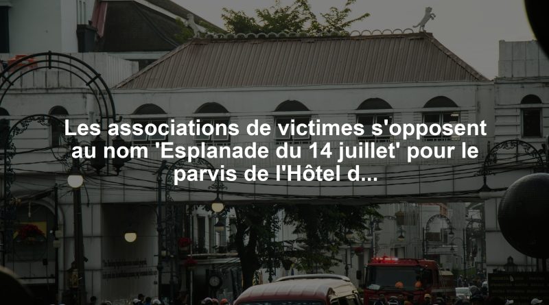 Les associations de victimes s'opposent au nom 'Esplanade du 14 juillet' pour le parvis de l'Hôtel des Polices