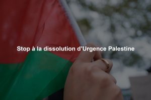 Stop à la dissolution d’Urgence Palestine