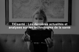 TICsanté : Les dernières actualités et analyses sur les technologies de la santé