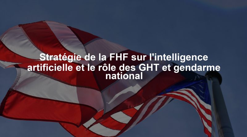 Stratégie de la FHF sur l'intelligence artificielle et le rôle des GHT et gendarme national