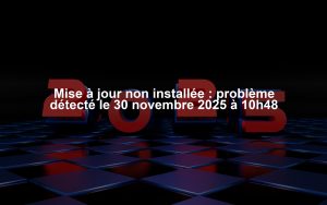 Mise à jour non installée : problème détecté le 30 novembre 2025 à 10h48