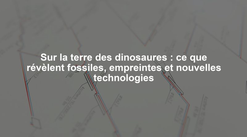Sur la terre des dinosaures : ce que révèlent fossiles, empreintes et nouvelles technologies