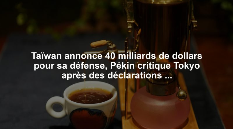 Taïwan annonce 40 milliards de dollars pour sa défense, Pékin critique Tokyo après des déclarations de Takaichi.
