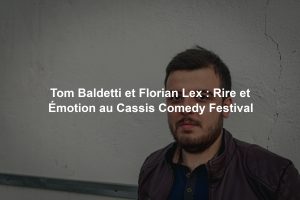 Tom Baldetti et Florian Lex : Rire et Émotion au Cassis Comedy Festival
