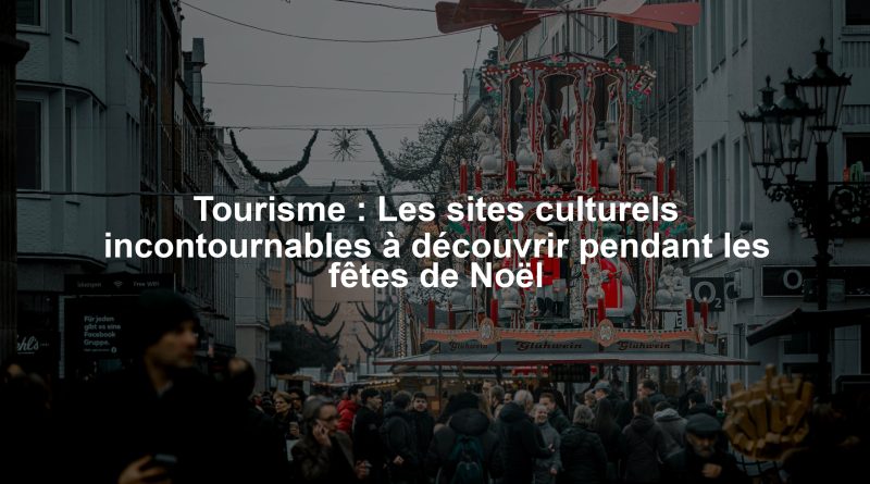 Tourisme : Les sites culturels incontournables à découvrir pendant les fêtes de Noël