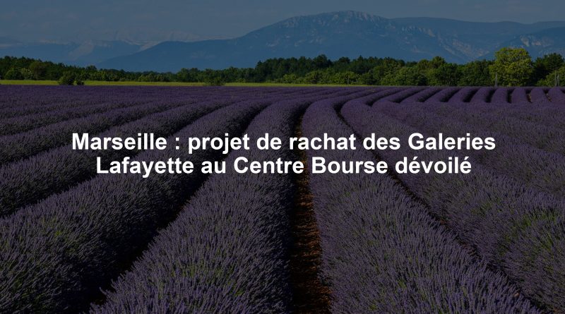 Marseille : projet de rachat des Galeries Lafayette au Centre Bourse dévoilé