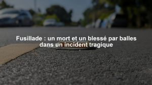 Fusillade : un mort et un blessé par balles dans un incident tragique