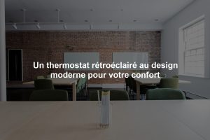 Un thermostat rétroéclairé au design moderne pour votre confort