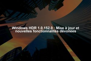 Windows HDR 1.0.152.0 : Mise à jour et nouvelles fonctionnalités dévoilées