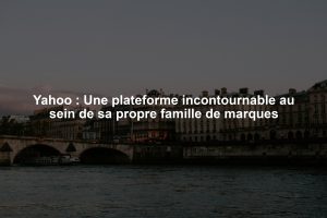 Yahoo : Une plateforme incontournable au sein de sa propre famille de marques