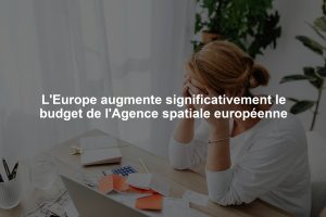 L'Europe augmente significativement le budget de l'Agence spatiale européenne