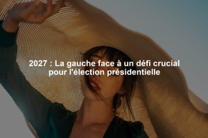 2027 : La gauche face à un défi crucial pour l'élection présidentielle