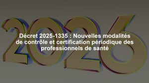 Décret 2025-1335 : Nouvelles modalités de contrôle et certification périodique des professionnels de santé