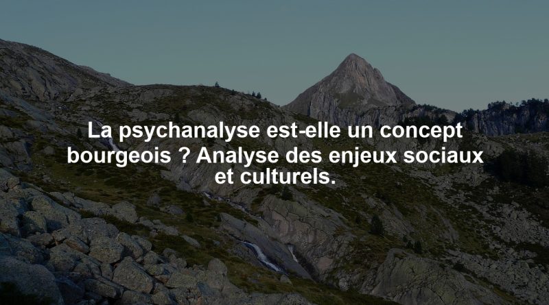 La psychanalyse est-elle un concept bourgeois ? Analyse des enjeux sociaux et culturels.