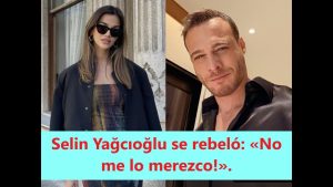 Selin Yağcıoğlu s'insurge : « Je ne le mérite pas ! »