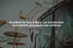 Accident de bus à Nice : un conducteur non habilité provoque une collision