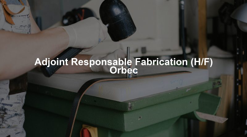 Adjoint Responsable Fabrication (H/F) Orbec