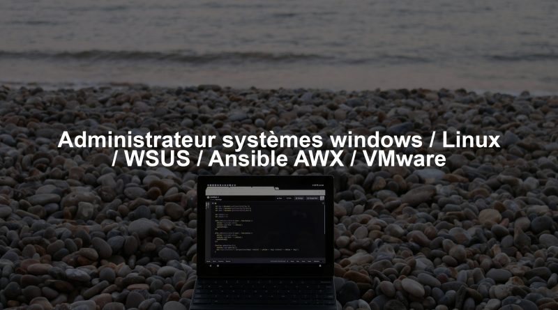 Administrateur systèmes windows / Linux / WSUS / Ansible AWX / VMware