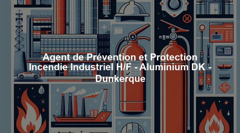 Agent de Prévention et Protection Incendie Industriel H/F - Aluminium DK - Dunkerque