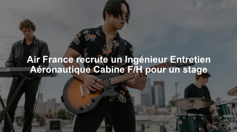 Air France recrute un Ingénieur Entretien Aéronautique Cabine F/H pour un stage
