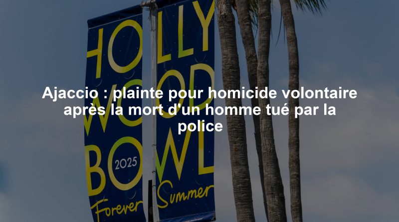Ajaccio : plainte pour homicide volontaire après la mort d'un homme tué par la police