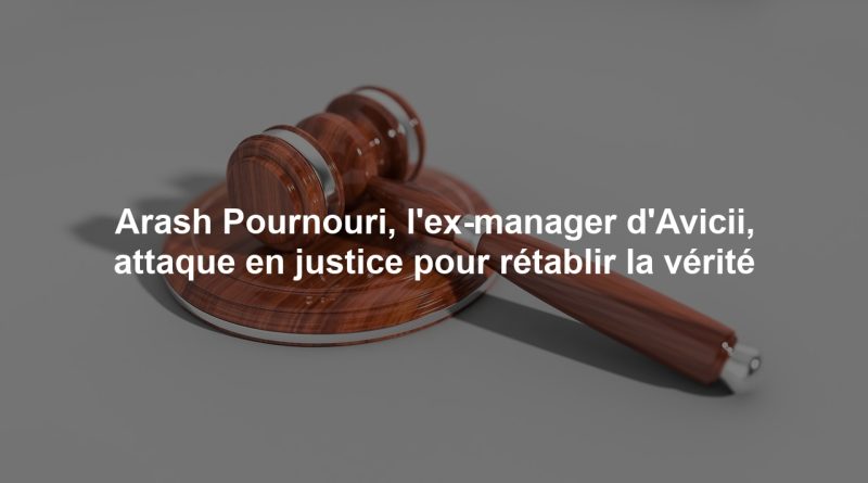 Arash Pournouri, l'ex-manager d'Avicii, attaque en justice pour rétablir la vérité