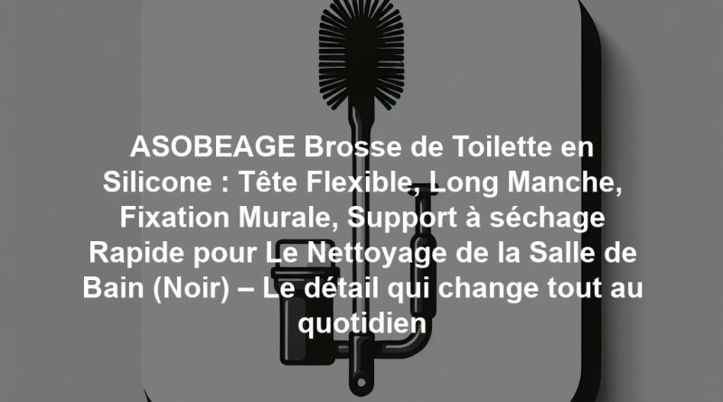 ASOBEAGE Brosse de Toilette en Silicone : Tête Flexible, Long Manche, Fixation Murale, Support à séchage Rapide pour Le Nettoyage de la Salle de Bain (Noir) – Le détail qui change tout au quotidien
