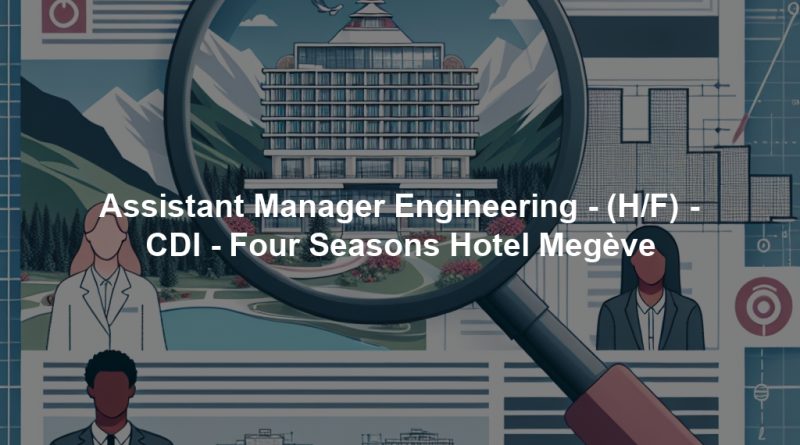 Assistant Manager Engineering - (H/F) - CDI - Four Seasons Hotel Megève